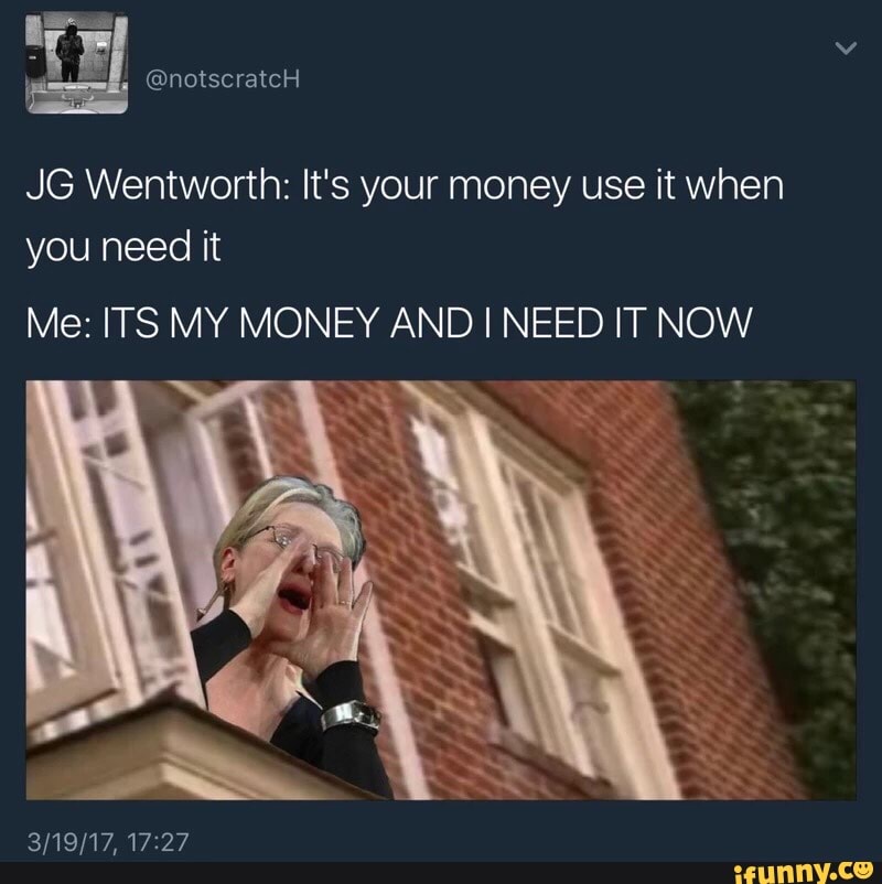 Notscratch Jg Wentworth It S Your Money Use It When You Need It Me Its My Money And I Need It Now Ifunny