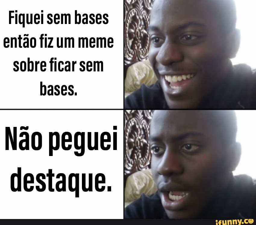 Fiquei sem bases
então fiz um meme [ARA
sobreficarsem I?
bases.
Não peguei Eis