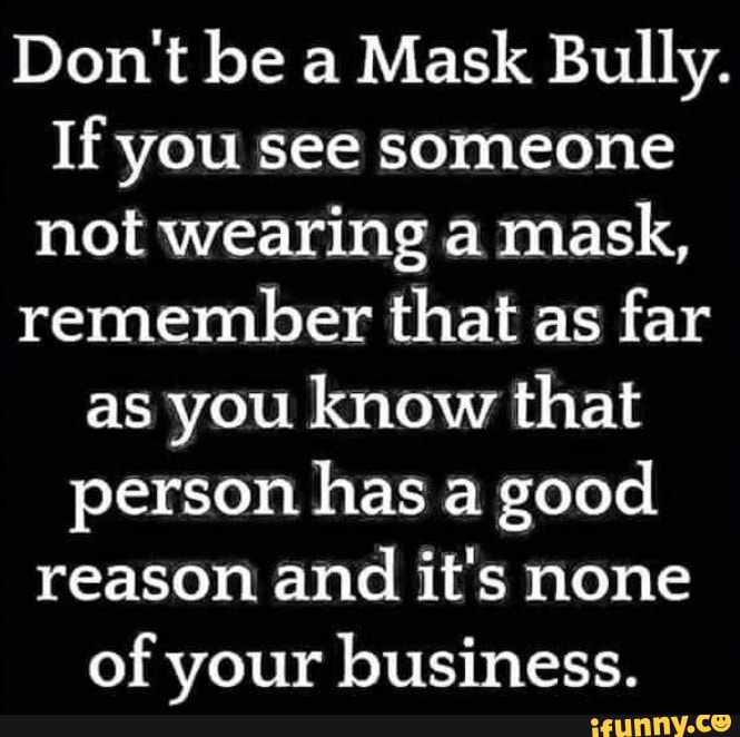 Don't be a Mask Bully. If you see someone not wearing a mask, remember ...