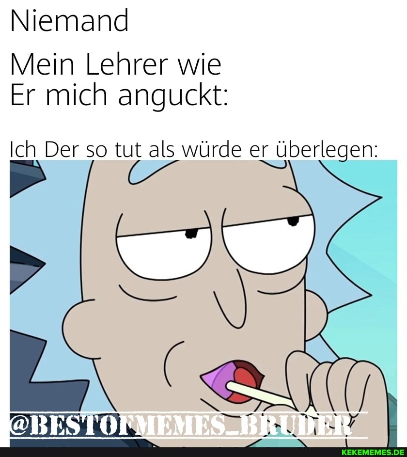 Niemand
Mein Lehrer wie
Er mich anguckt:
Ich Der so tut als würde er überlegen:
@BESTOTMEMES_BRUDER