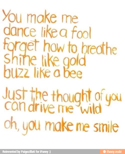 You make me
dance like a fool
q
like
buzz like a bee
oh, you make ne smile