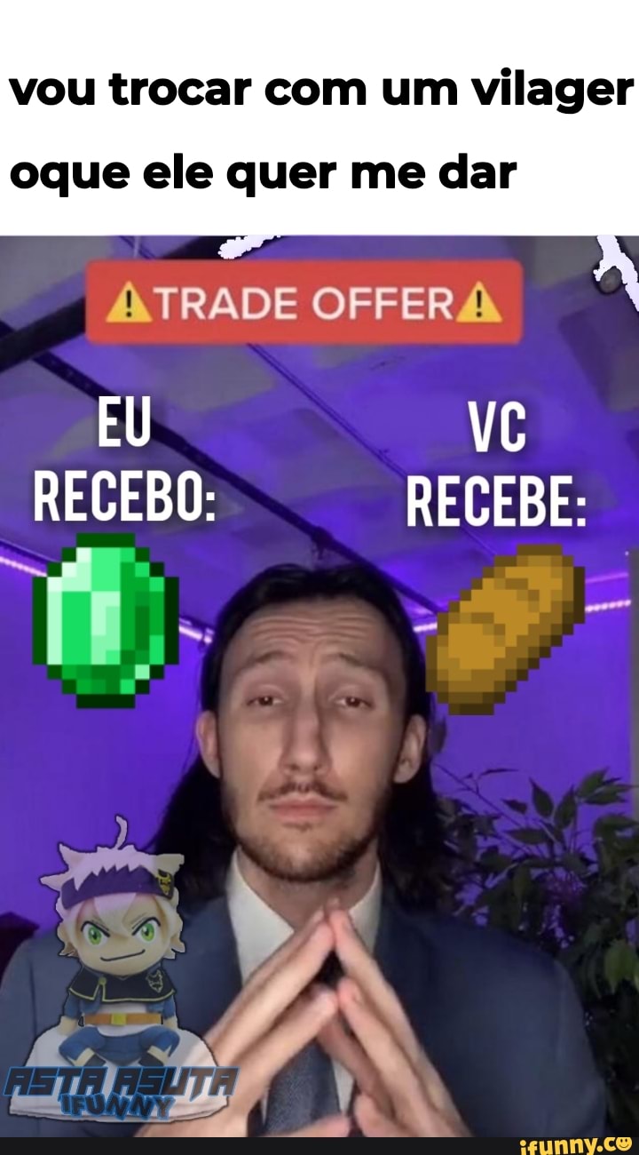 vou trocar com um vilager
oque ele quer me dar
TRADE OFFER
EU VC RECEBO: RECEBE:
EJA