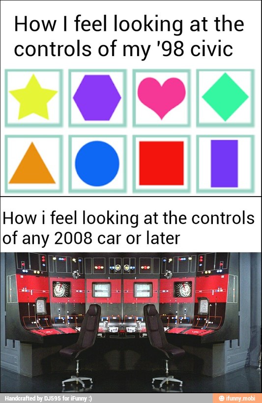 How I
feel looking at the
controls of my '98 civic
How i feel looking at the controls
of any 2008 car or later