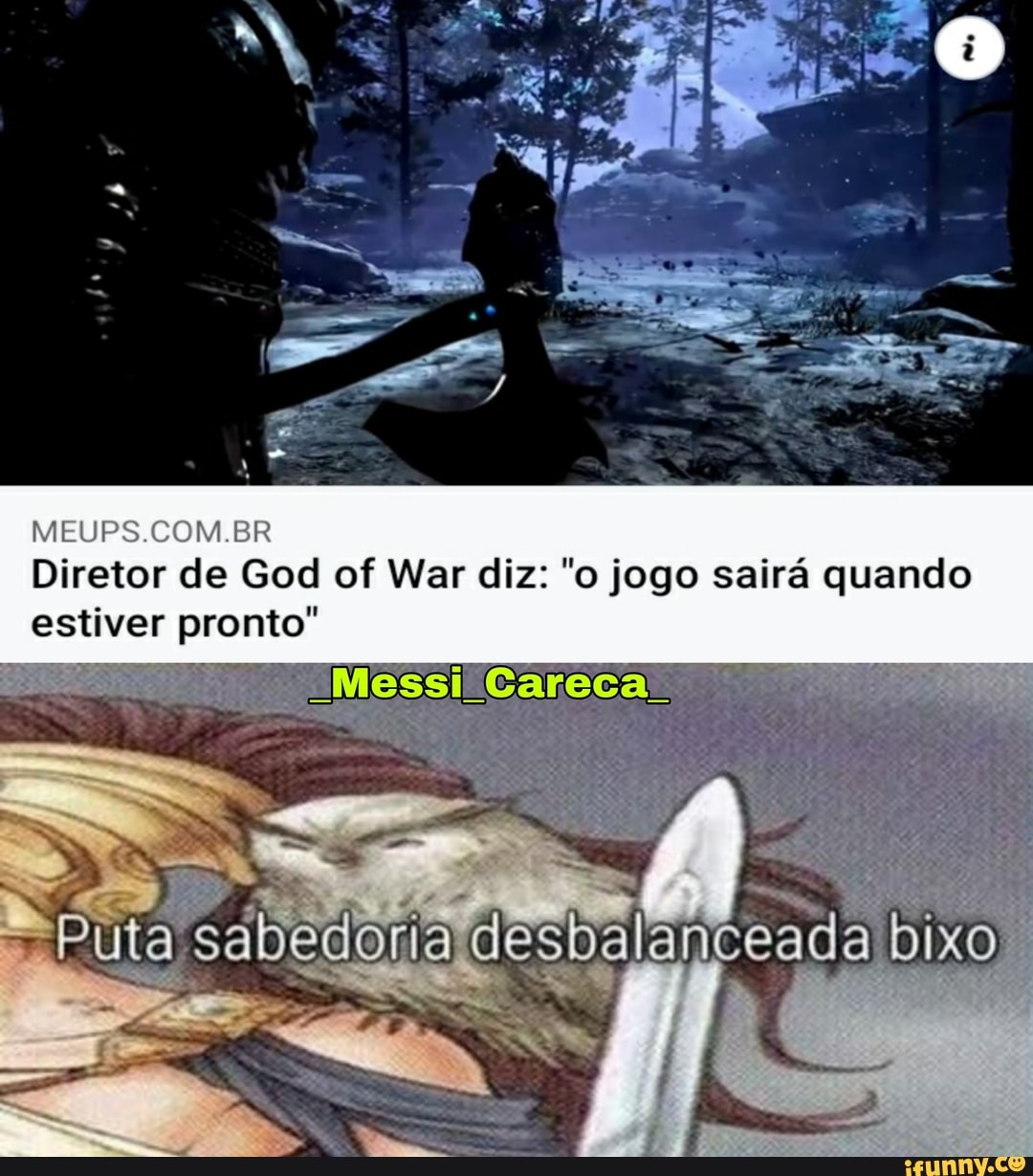 Diretor de God of War diz: "o jogo sairá quando
-Puta desbalaniceada bixo
MEUPS.COM.BR
estiver pronto"