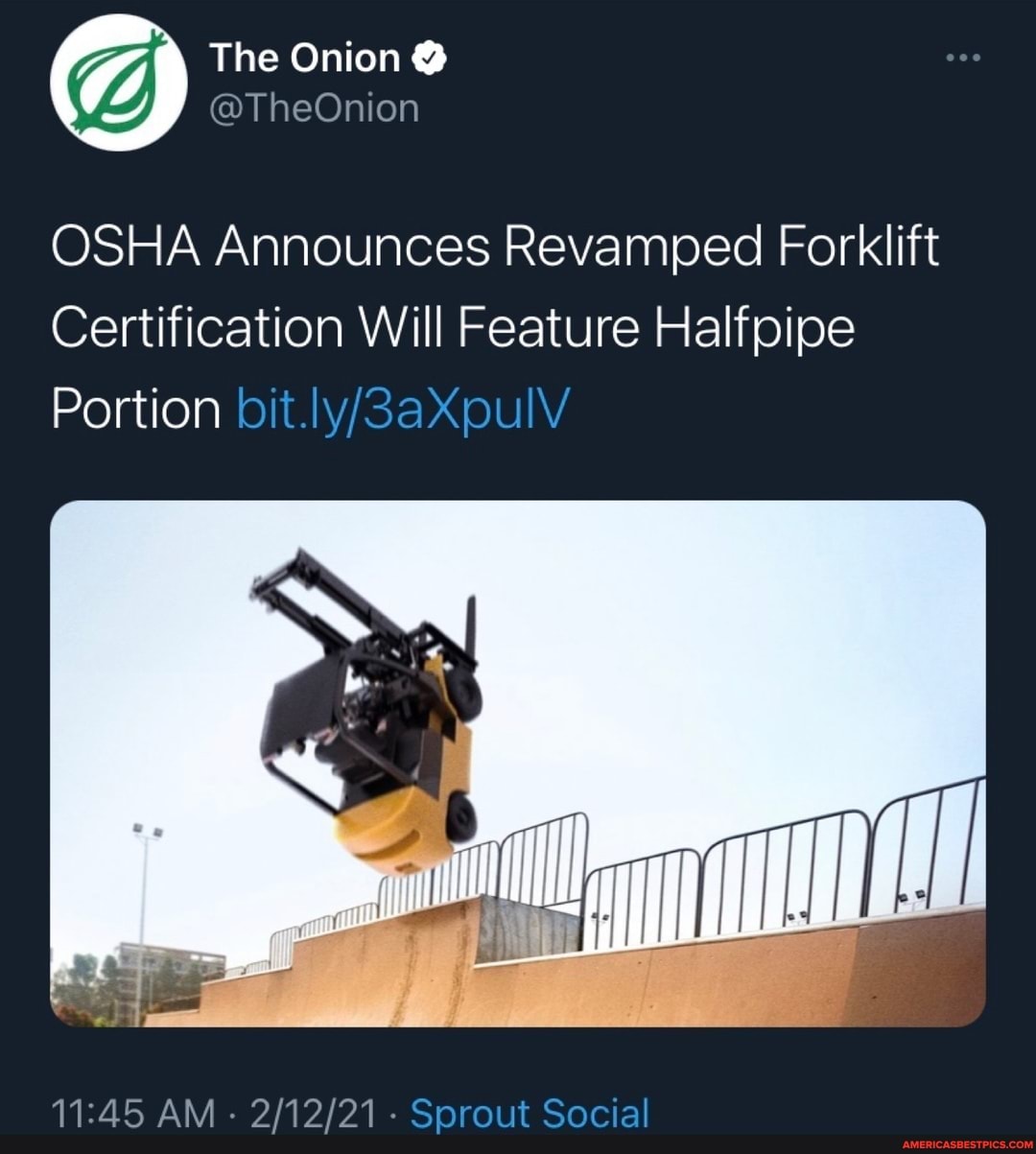 The Onion
OSHA Announces Revamped Forklift
Certification Will Feature Halfpipe
Portion
AM - - Sprout Social