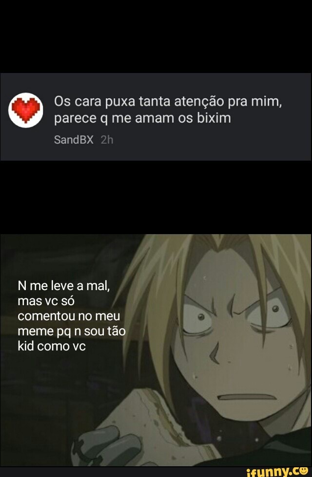 Os cara puxa tanta atenção pra mim,
parece q me amam os bixim
comentou no meu