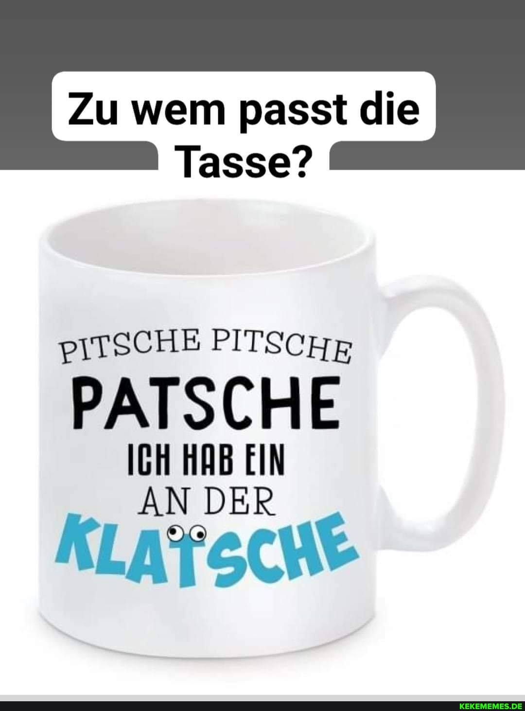 Zu wem passt die
Tasse?
PITSCHE PITSCHR
PATSCHE
ICH HAB EIN
KLATSCHE