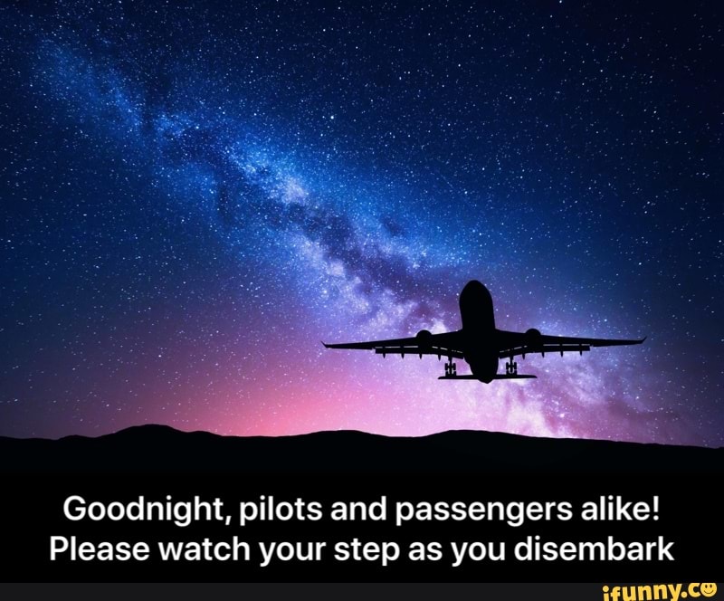 Goodnight, pilots and passengers alike!
Please watch your step as you disembark - Goodnight, pilots and passengers alike! Please watch your step as you disembark