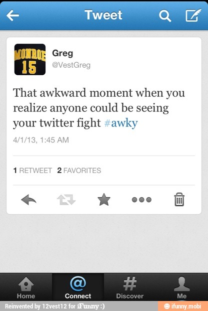 That awkward moment when you
realize anyone could be seeing
your twitter fight "awky