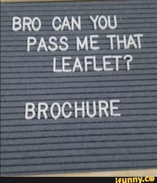 BRO CAN YOU PASS ME THAT LEAFLET?
BROCHURE
