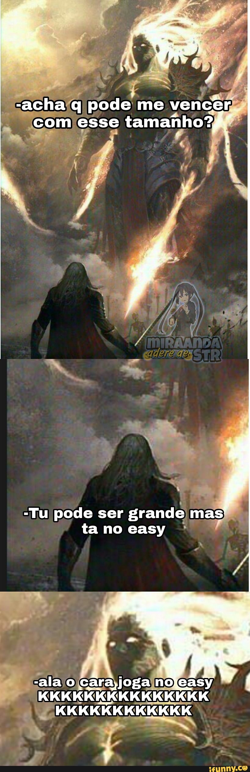 -acha q pode me vencer com esse tamahho?//
-Tu pode ser grande mas ta no easy
R RRIR KKKKKKKKKKKK