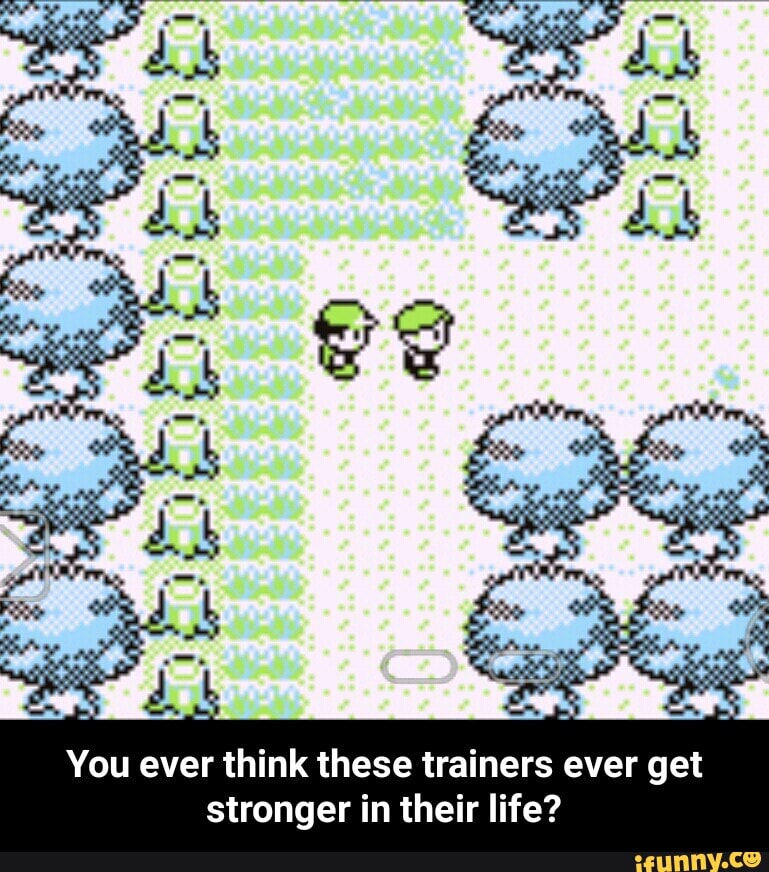You ever think these trainers ever get
stronger in their life? - You ever think these trainers ever get stronger in their life?