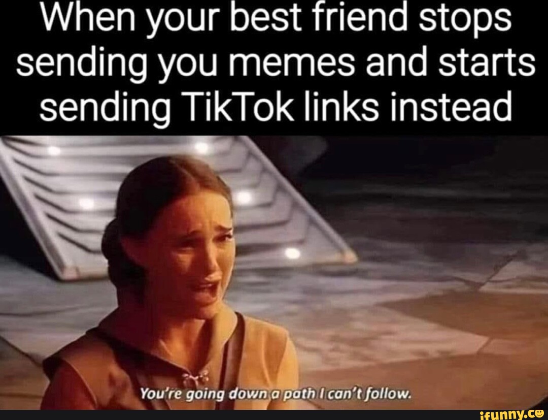 When your best friend stops sending you memes and starts sending TikTok