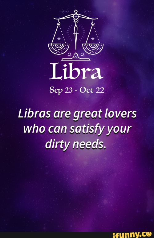 Libra Sep 23 - Oct 22 Libras are great lovers who can satisfy your ...