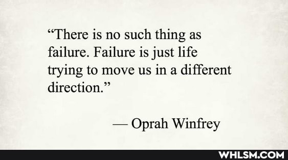 "There is no such thing as failure. Failure is just life trying to move us in a different direction."
- Oprah Winfrey