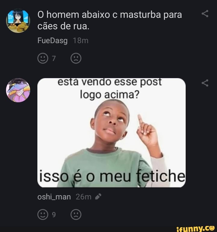 és O homem abaixo c masturba para cães de rua.
FueDasg
esta vendo esse pos logo acima?
isso meu fetiche
oshi man