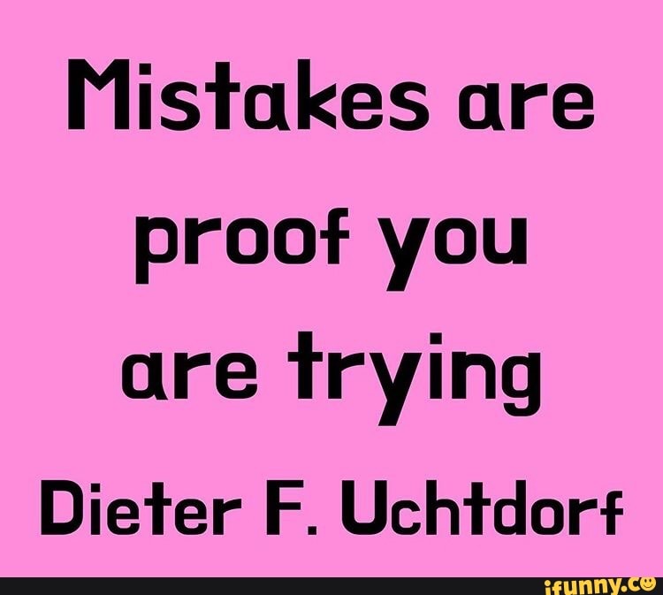 Mistakes are
proof you
are trying
Dieter F. Uchtdorf