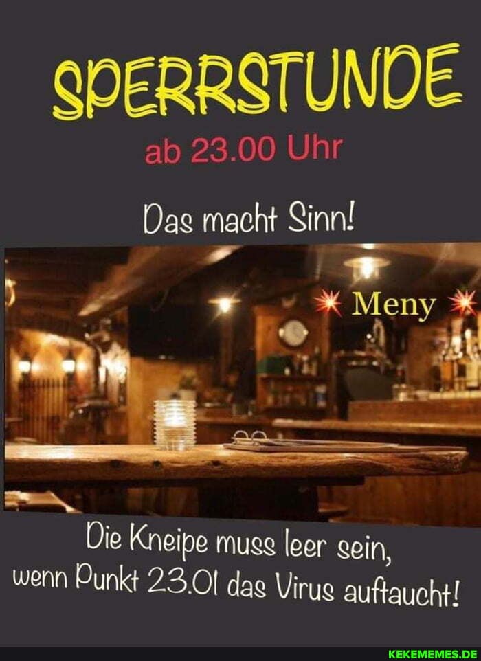 SPERRSTUNDE
ab 23.00 Uhr
Das macht Sinn!
% Meny
Die Kneipe muse Ieer sein, wenn Punkt 23.01 das Virus auftaucht!