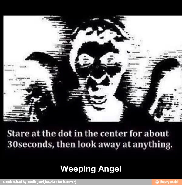 Stare at the dot in the center for about
30seconds, then look away at anything.
Weeping Angel - Weeping Angel