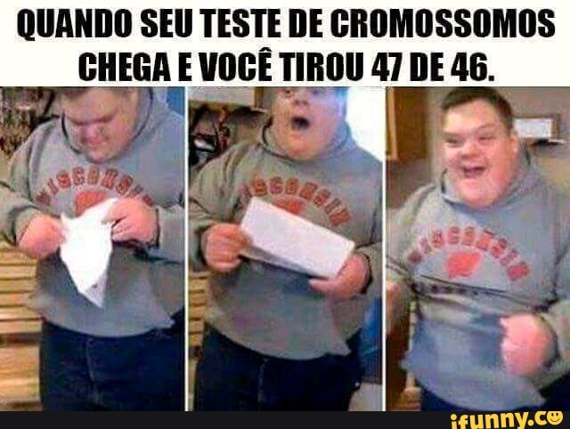 QUANDO SEU TESTE DE CROMOSSOMOS
ae VOCE TIROU 47 DE 46.