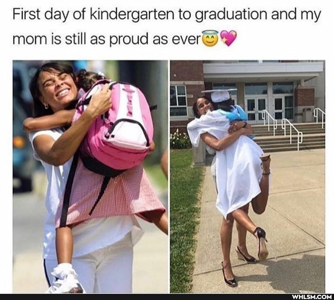 First day of kindergarten to graduation and my
mom is still as proud as ever