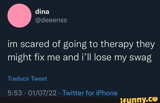 Dina @deeenss im scared of going to therapy they might fix me and i'll ...