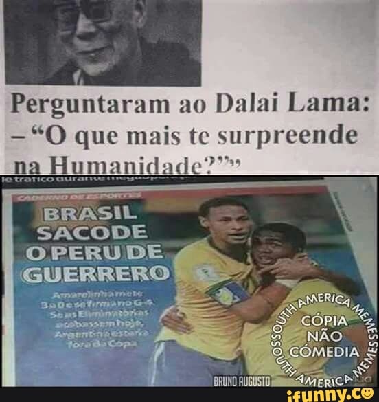 Perguntaram ao
Dalai Lama:
"O que mais te surpreende
idade?"
BRASIL
SACODE
OPERUDE
GUERRERO