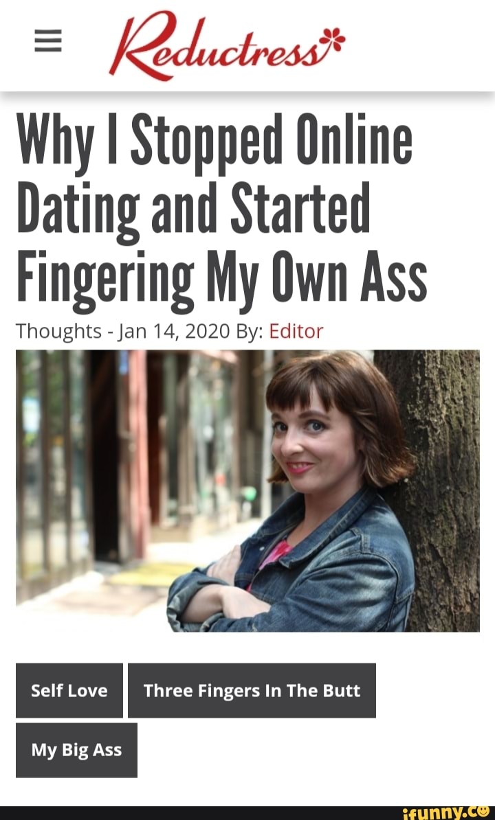 Why I Stopped Online
Dating and Started
Fingering My Own Ass
Thoughts Jan 14, 2020 By: Editor
