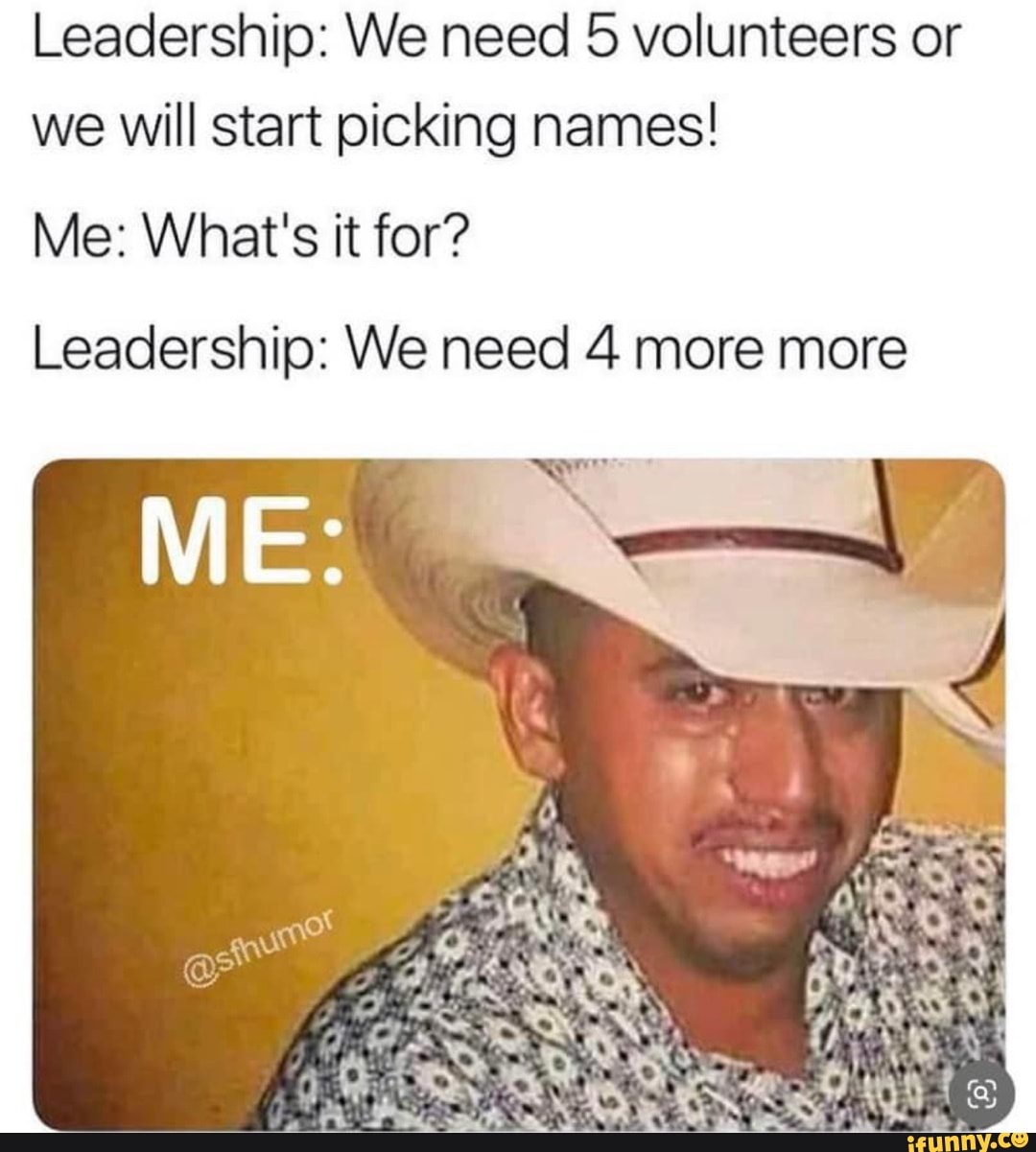 Leadership: We need 5 volunteers or we will start picking names! Me ...