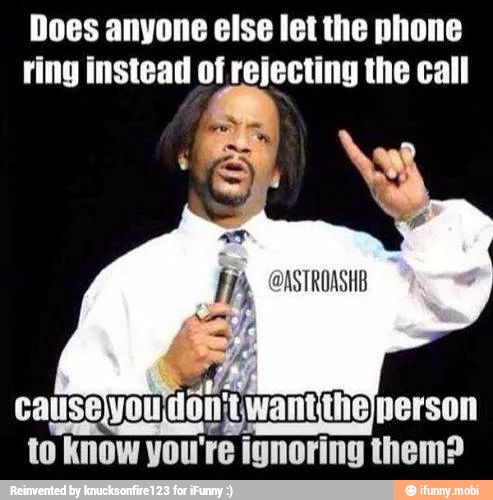 Does anyone else let the phone
ring instead of rejecting the call
cau
to know you're ignoring them?