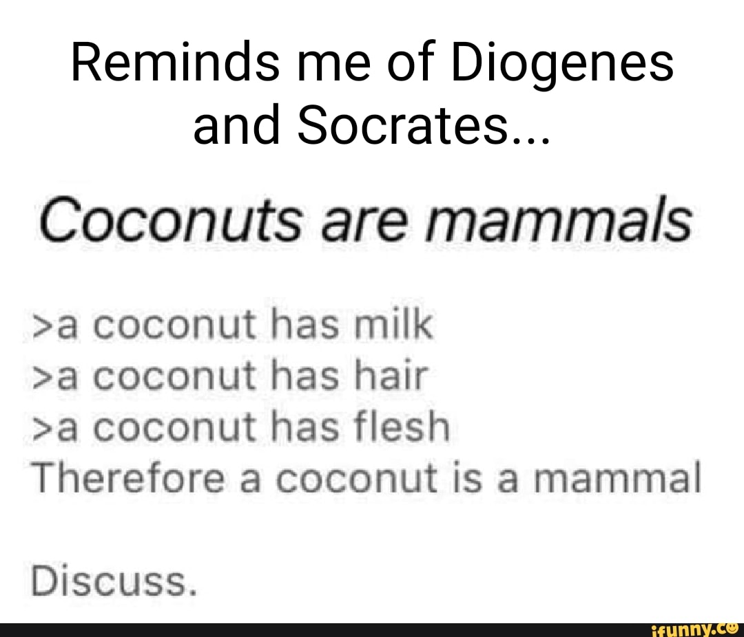 Reminds me of Diogenes and Socrates... Coconuts are mammals >a coconut