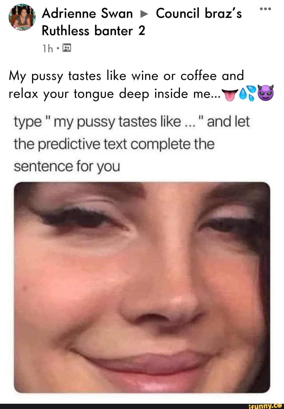 My pussy tastes like wine or coffee and relax your tongue deep inside me......