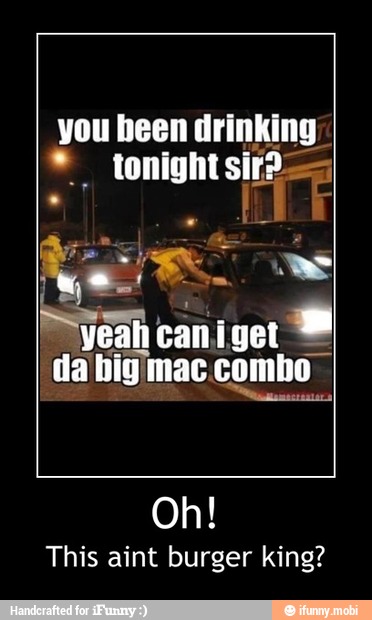 you heen drinking
Sim caniger
da bigimac combo I
This aint burger king? - Oh!
This aint burger king?