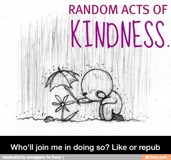 RANDOM ACTS OF
KINDNESS.
Who'll join me in doing so? Like or repub - Who'll join me in doing so? Like or repub