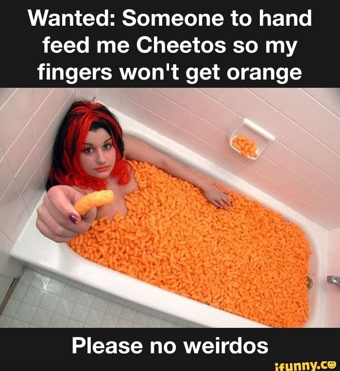 Wanted Someone To Hand Feed Me Cheetos So My Fingers Wont Get Orange Please No Weirdos Ifunny 4815