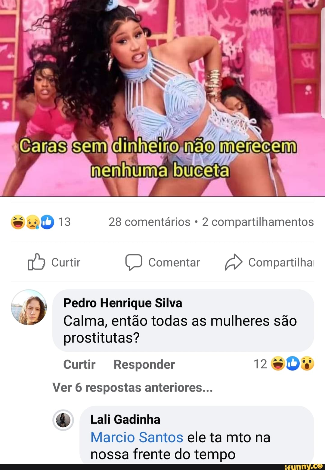 nenmuma
13 28 comentários 2 compartilhamentos
Curtir Comentar Compartilhai
Pedro Henrique Silva
Calma, então todas as mulheres são prostitutas?
Curtir Responder 12
Ver 6 respostas anteriores...
ali Gadinha
Marcio Santos ele ta mio na nossa frente do tempo