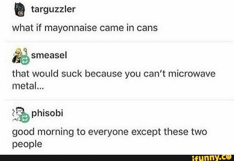 mayonnaise came in cans that would suck because you can't microwave *E...