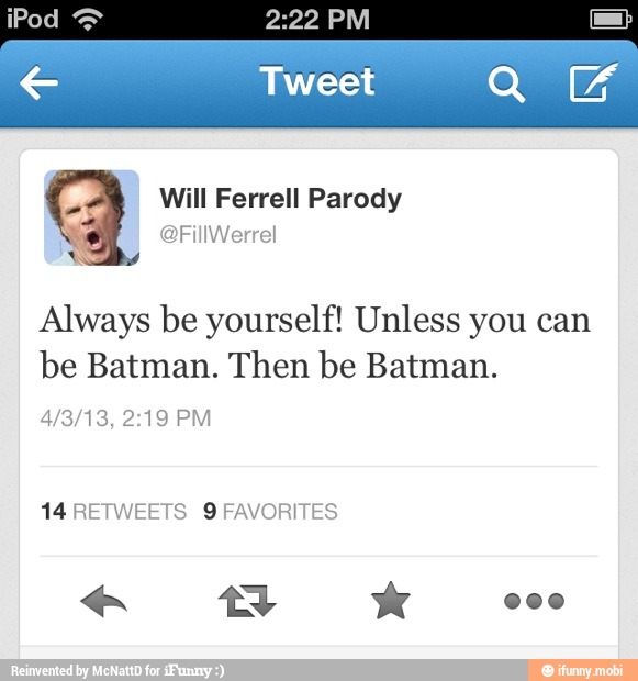 Always be yourself! Unless you can
be Batman. Then be Batman.
14 RETWEETS 9 FAVORITES