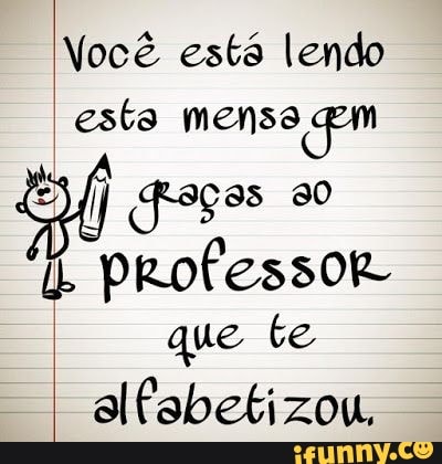 Você está lendo esta mensa
professor que te
alfabetizou,