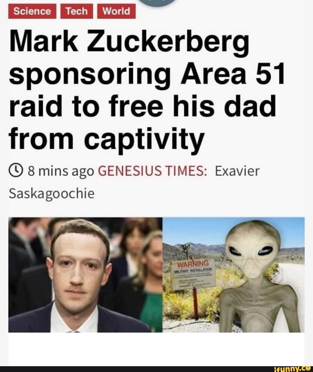 Mark Zuckerberg
sponsoring Area 51
raid to free his dad
from captivity
(D 8 mins ago GENESIUS TIMES: Exavier
Saskagoochie