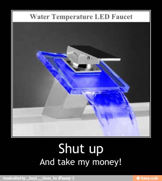 Water Temperature LED Faucet
Shut up
And take my money! - Shut up
And take my money!