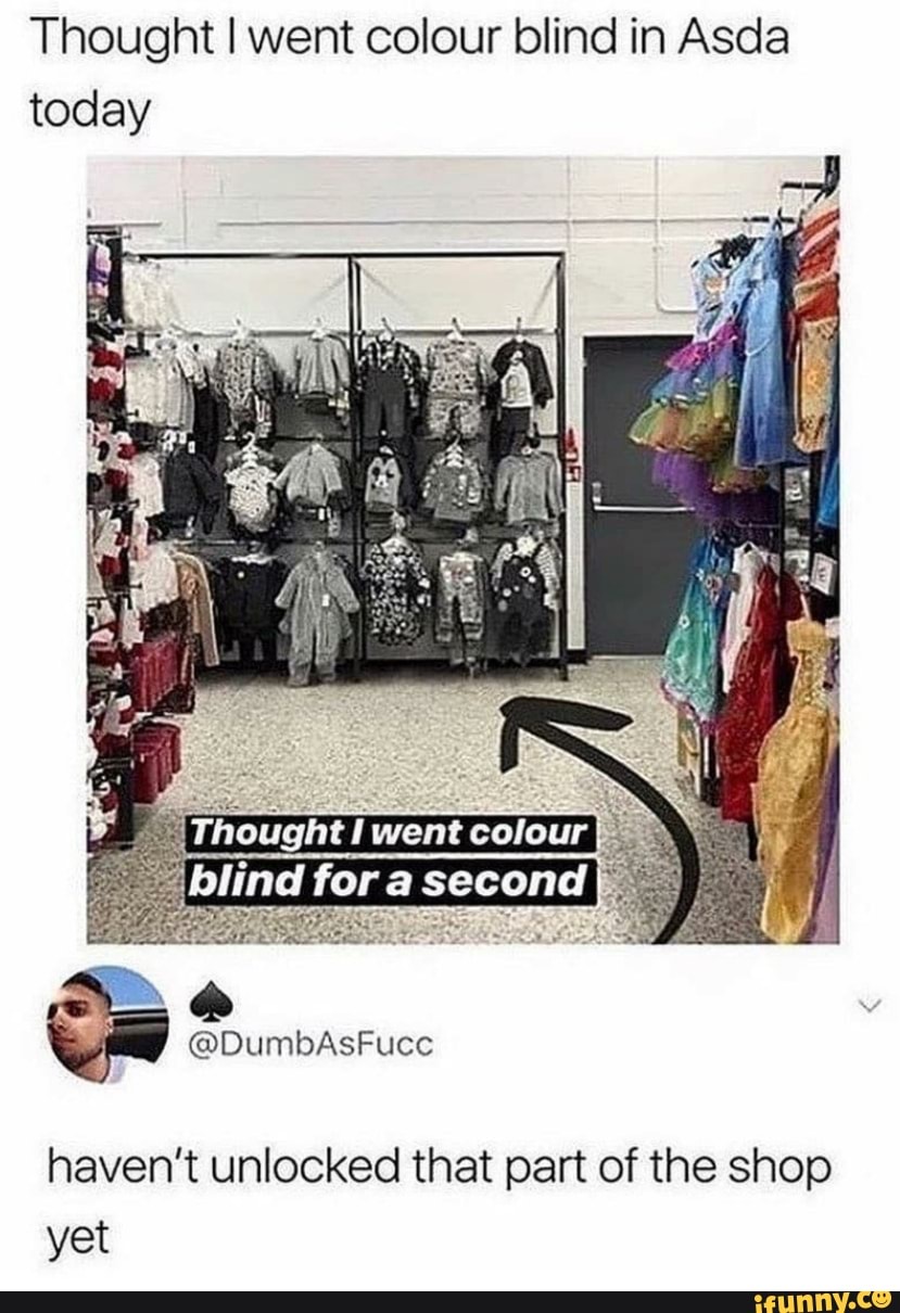 Thought I went colour blind in Asda
today
haven't unlocked that part of the shop
yet