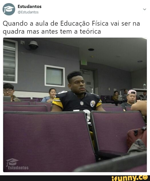 Quando a
aula de Educação Física vai ser na
quadra mas antes tem a
teórica