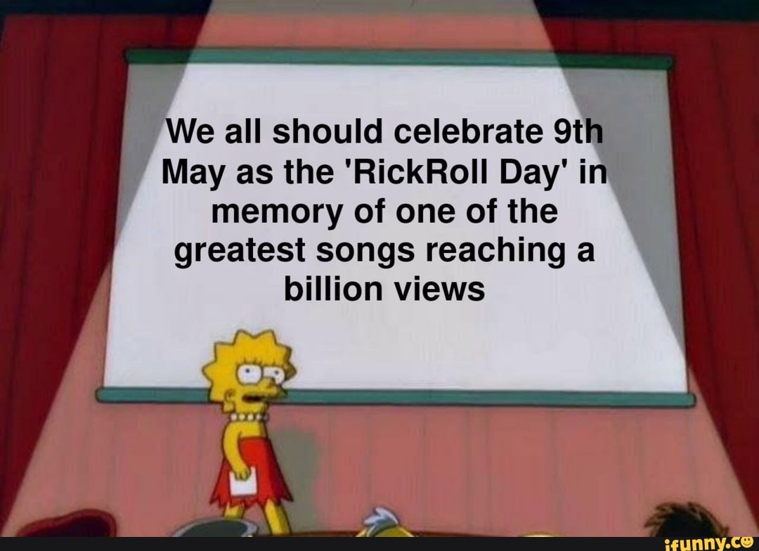 We all should celebrate
May as the 'RickRoll Day' in memory of one of the
greatest songs reaching a billion views
Le