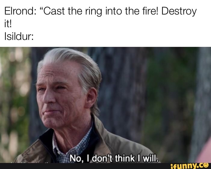 Elrond "Cast the ring into the fire! Destroy it! Isildur No, I don't