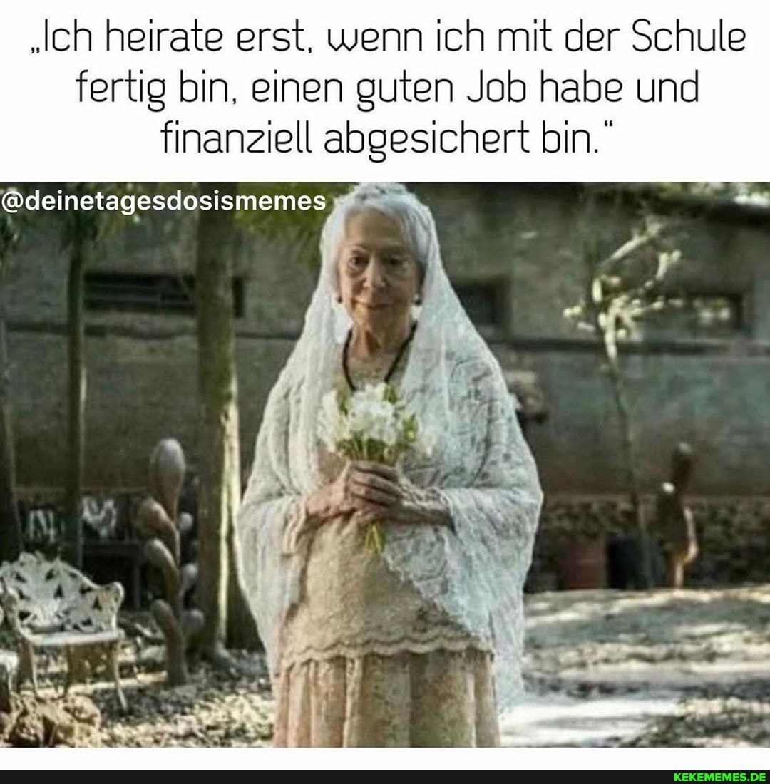 "Ich heirate erst, wenn ich mit der Schule fertig bin, einen guten Job habe und finanziell abgesichert bin.
@deinetagesdosismemes