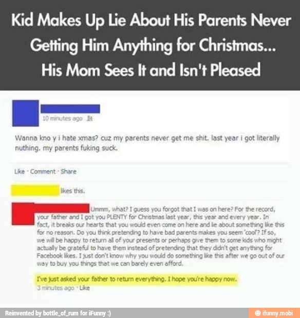 Kid Makes Up Lie About His Parents Never
Getting Him Anything for Christmas...
His Mom Sees It and
Isn't Pleased
Wanna kno y I hate sm
nuthing. my parents fu
z my parents never get me shit, last year i got literally