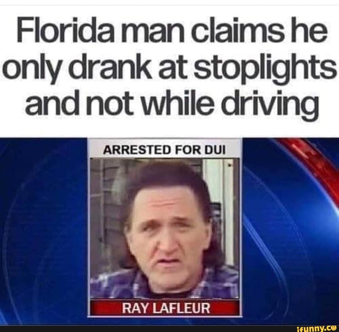 Florida man claims he only drank at stoplights and not while driving
ARRESTED FOR DUI
RAY LAFLEUR