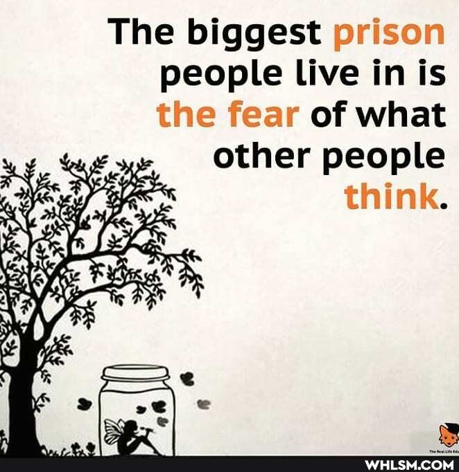 The biggest prison people Live in is the fear of what
other people
think.