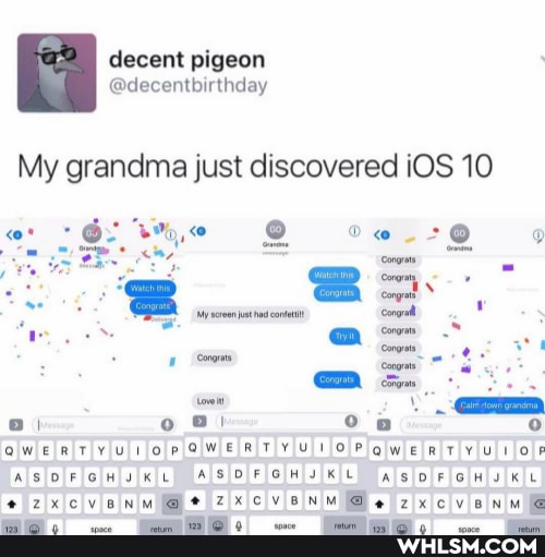 decent pigeon
@decentbirthday
My grandma just discovered iOS 10
or oe oweatryyr oe GweRtvruroheewiatruror
AROF GMa ae ASDFGHJKL erxcvenvme r1cvenuMBe racvenull